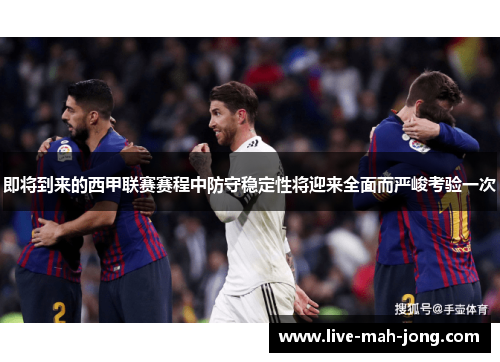 即将到来的西甲联赛赛程中防守稳定性将迎来全面而严峻考验一次