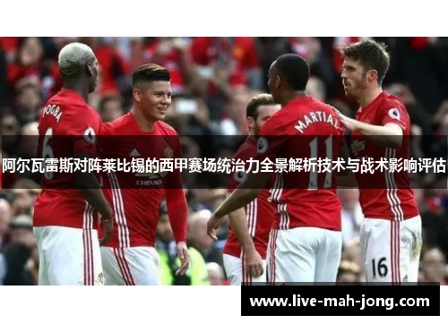 阿尔瓦雷斯对阵莱比锡的西甲赛场统治力全景解析技术与战术影响评估 阿尔瓦雷斯对阵莱比锡的西甲赛场统治力全景解析技术与战术影响评估