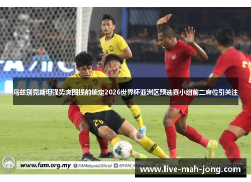 乌兹别克斯坦强势突围提前锁定2026世界杯亚洲区预选赛小组前二席位引关注 乌兹别克斯坦强势突围提前锁定2026世界杯亚洲区预选赛小组前二席位引关注