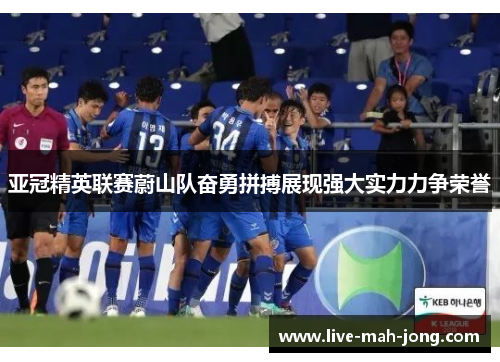 亚冠精英联赛蔚山队奋勇拼搏展现强大实力力争荣誉