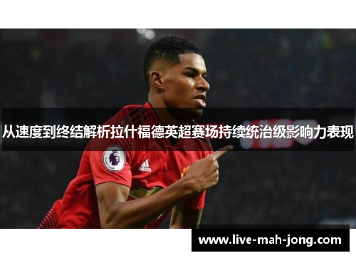 从速度到终结解析拉什福德英超赛场持续统治级影响力表现