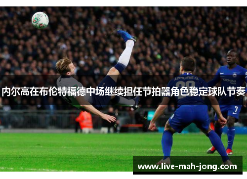 内尔高在布伦特福德中场继续担任节拍器角色稳定球队节奏