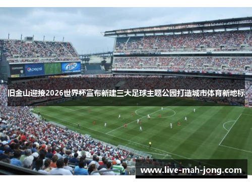 旧金山迎接2026世界杯宣布新建三大足球主题公园打造城市体育新地标 旧金山迎接2026世界杯宣布新建三大足球主题公园打造城市体育新地标