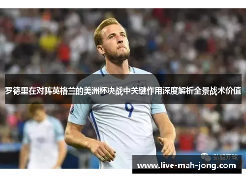 罗德里在对阵英格兰的美洲杯决战中关键作用深度解析全景战术价值 罗德里在对阵英格兰的美洲杯决战中关键作用深度解析全景战术价值