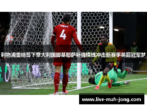 利物浦重磅签下意大利国脚基耶萨补强锋线冲击新赛季英超冠军梦