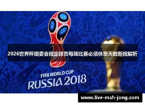 2026世界杯组委会规定球员每场比赛必须休息天数新规解析 2026世界杯组委会规定球员每场比赛必须休息天数新规解析