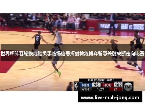 世界杯阵容轮换成胜负手临场信号折射教练博弈智慧关键决断走向比赛 世界杯阵容轮换成胜负手临场信号折射教练博弈智慧关键决断走向比赛