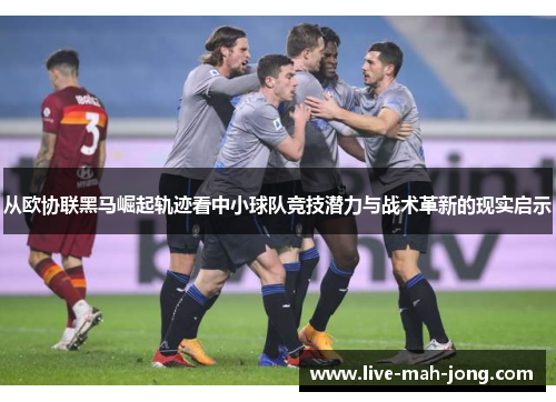 从欧协联黑马崛起轨迹看中小球队竞技潜力与战术革新的现实启示