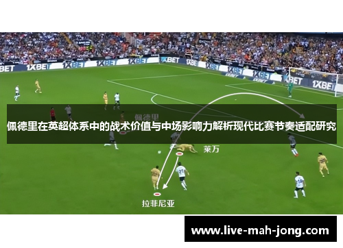佩德里在英超体系中的战术价值与中场影响力解析现代比赛节奏适配研究