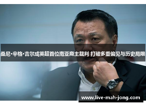桑尼·辛格·吉尔成英超首位南亚裔主裁判 打破多重偏见与历史局限 桑尼·辛格·吉尔成英超首位南亚裔主裁判 打破多重偏见与历史局限