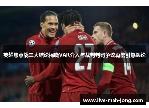 英超焦点战三大结论揭晓VAR介入与裁判判罚争议再度引爆舆论 英超焦点战三大结论揭晓VAR介入与裁判判罚争议再度引爆舆论